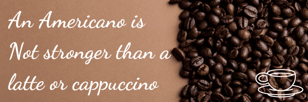 An Americano is not stronger than a latte or cappuccino. 