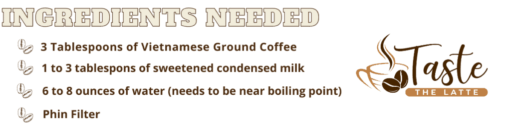 Ingredients needed to make vietnamese coffee at home.
3 tbs. of vietnamese coffee
1-3 tbs. sweetened condensed milk
6-8 ounces of near boiling water
phin filter

